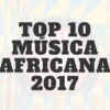TOP 10 Música Africana 2017